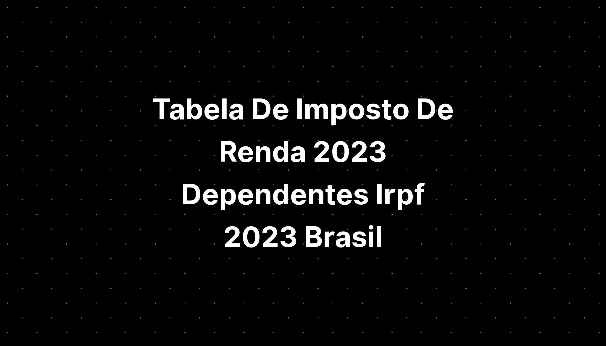 Tabela De Imposto De Renda 2023 Dependentes Irpf 2023 Brasil Imagesee 0148